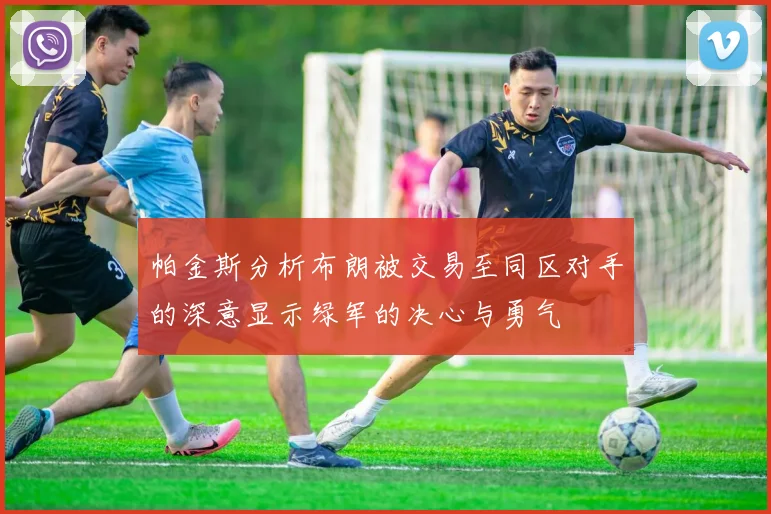 帕金斯分析布朗被交易至同区对手的深意显示绿军的决心与勇气