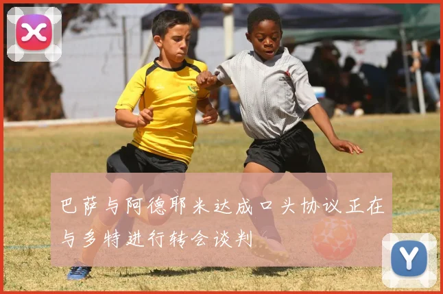 巴萨与阿德耶米达成口头协议正在与多特进行转会谈判